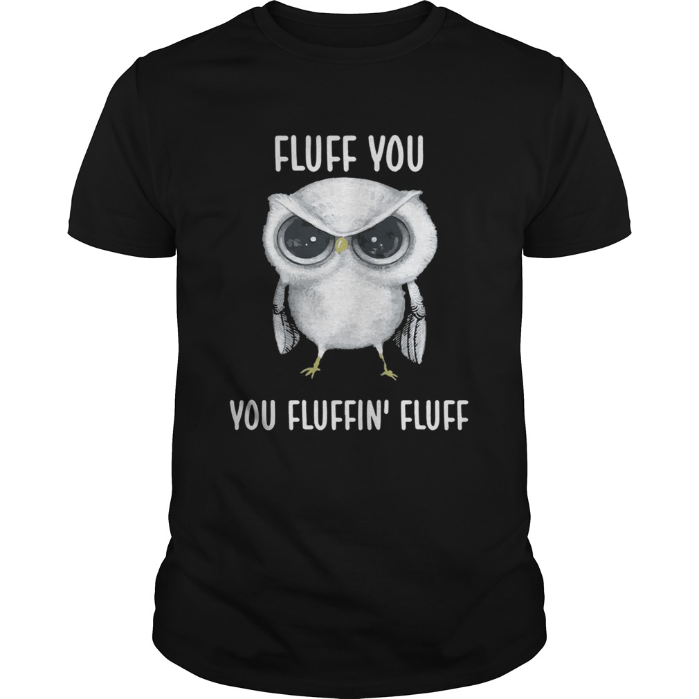 Owl Fluff you you fluffin’ fluff shirts