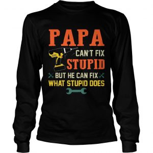 Papa Cant Fix Stupid But He Can Fix What Stupid Does longsleeve tee