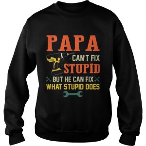 Papa Cant Fix Stupid But He Can Fix What Stupid Does sweatshirt