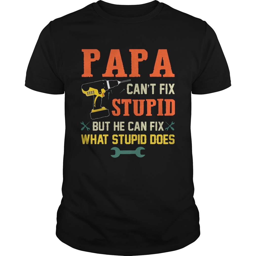 Papa Can’t Fix Stupid But He Can Fix What Stupid Does T-Shirts