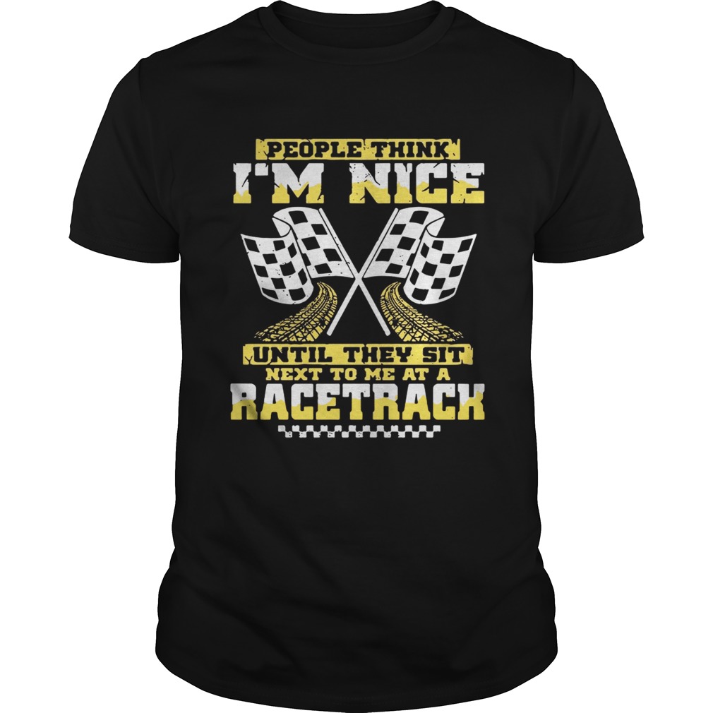 People think I’m nice until they sit next to me at a racetrack shirts