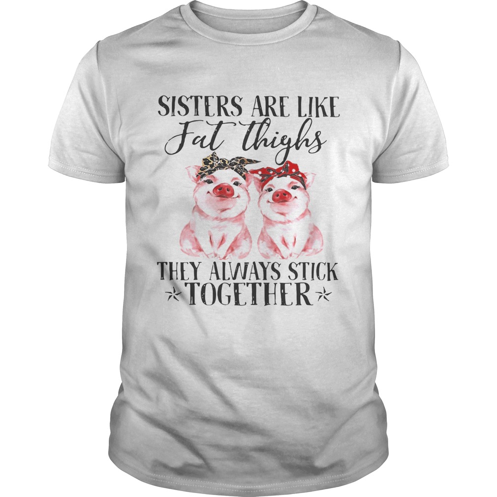 Pig Sisters are like fat thighs they always stick together shirts