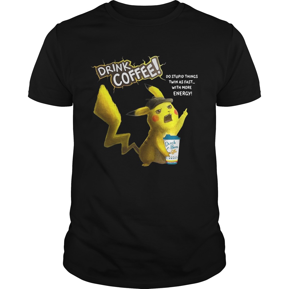 Pikachu Dutch Bros drink Coffee do stupid things twin as fast with more energy shirts