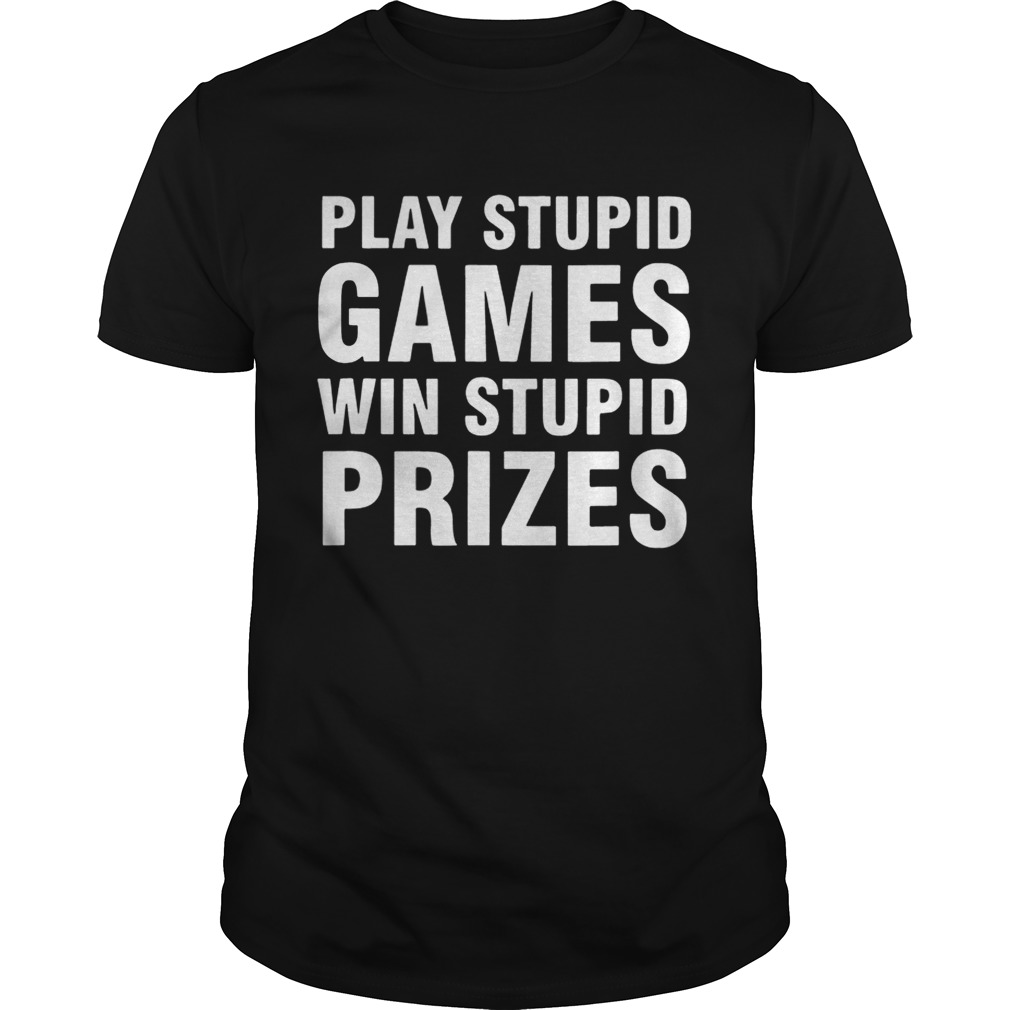 Play Stupid Games Win Stupid Prizes shirts