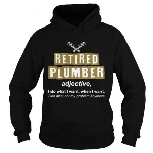 Retired Plumber Not My Problem Anymore Funny hoodie