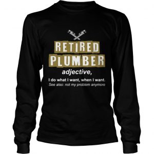 Retired Plumber Not My Problem Anymore Funny longsleeve tee