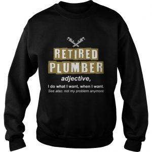 Retired Plumber Not My Problem Anymore Funny sweatshirt