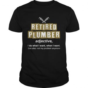 Retired Plumber Not My Problem Anymore Funny unisex