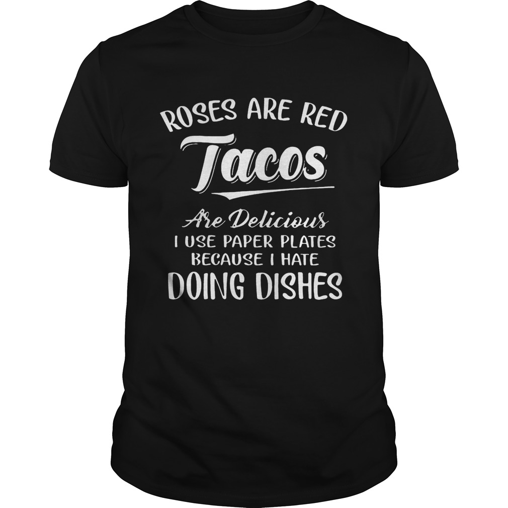 Roses Are Red Tacos Are Delicious I Use Paper Plates Because I Hate Doing Dishes shirts