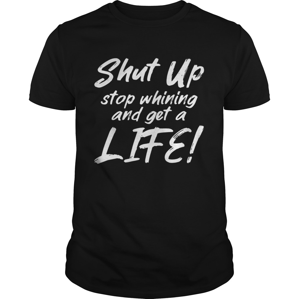 Shut Up Stop Whining And Get A Life Funny T-shirts