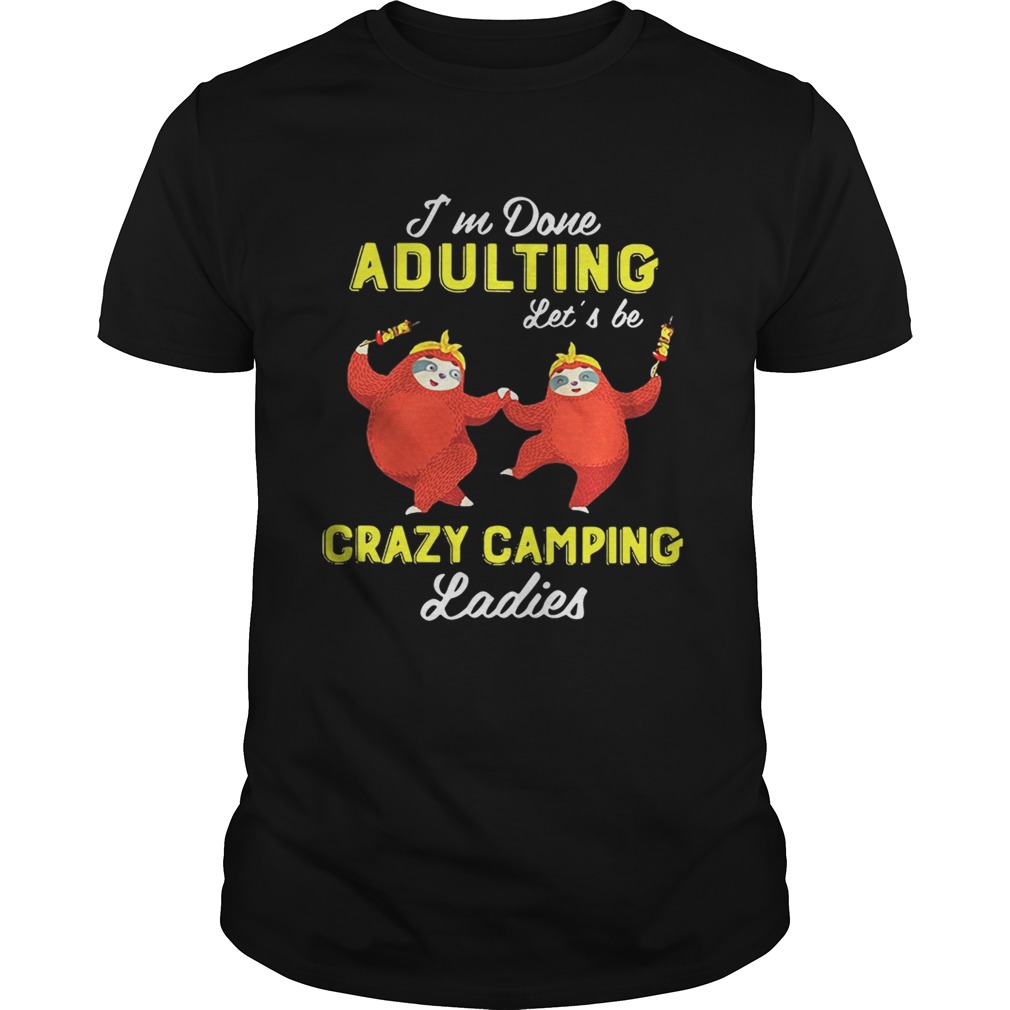 Sloth I’m done adulting let’s be crazy camping ladies shirts