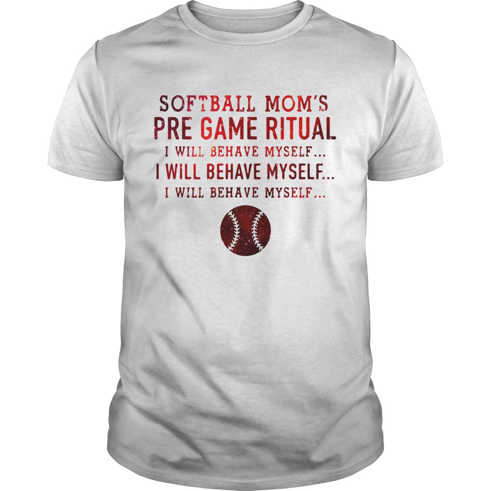 Softball mom’s pre game ritual I will behave myself shirts