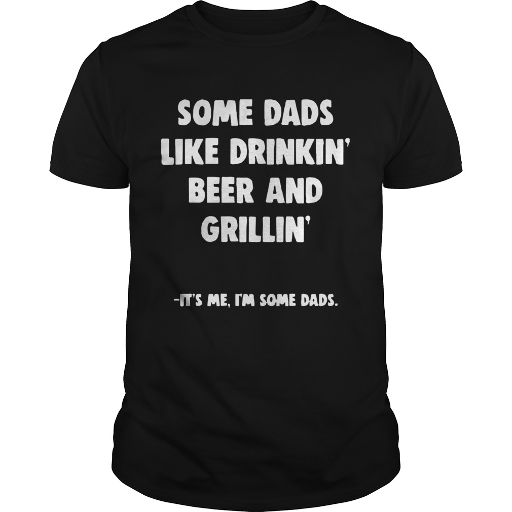 Some Dads Like Drikin’ Beer And Grillin’ It’s Me I’m Some Dads Shirts