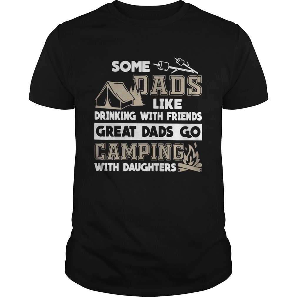 Some dads like drinking with friends great dads go camping with daughters shirts