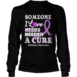 Some one i love needs needed a cure Alzheimers Awareness longsleeve tee