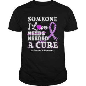 Some one i love needs needed a cure Alzheimers Awareness unisex