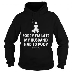 Sorry Im Late My Husband Had To Poop Wifelife hoodie