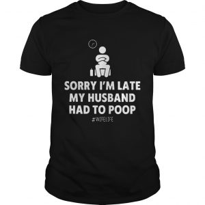 Sorry Im Late My Husband Had To Poop Wifelife unisex