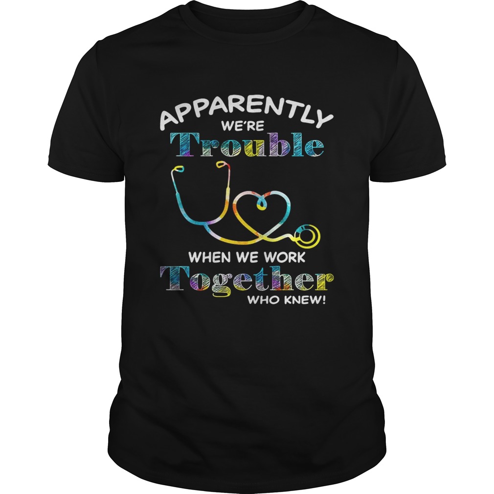 Stethoscope Doctor apparently were trouble when we are together who knew shirts