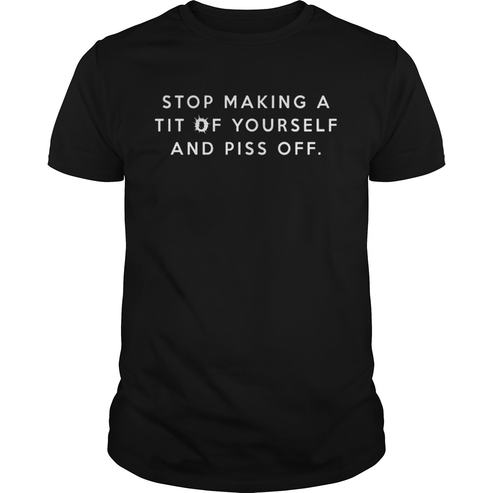 Stop making a tit of yourself and piss off shirts