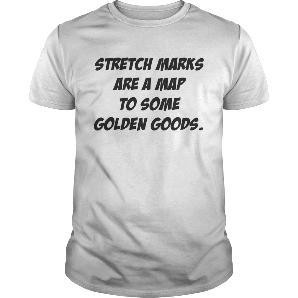 Stretch Marks are a map to some golden goods shirts