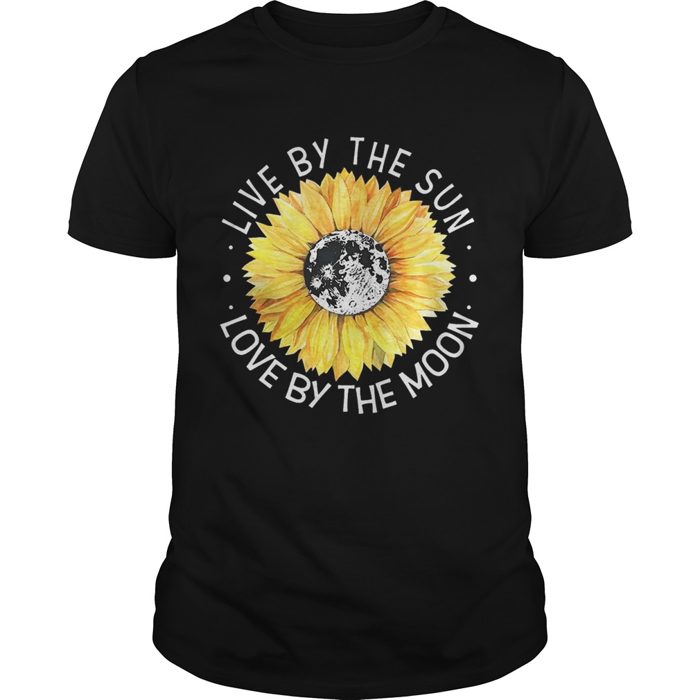 Sunflower Live By The Sun Love By The Moon Shirts