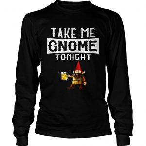 Take Me Gnome Tonight Funny Beer Lover longsleeve tee