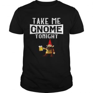 Take Me Gnome Tonight Funny Beer Lover unisex