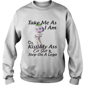 Take me as I am or kiss my ass eat shit and step on a lego sweatshirt