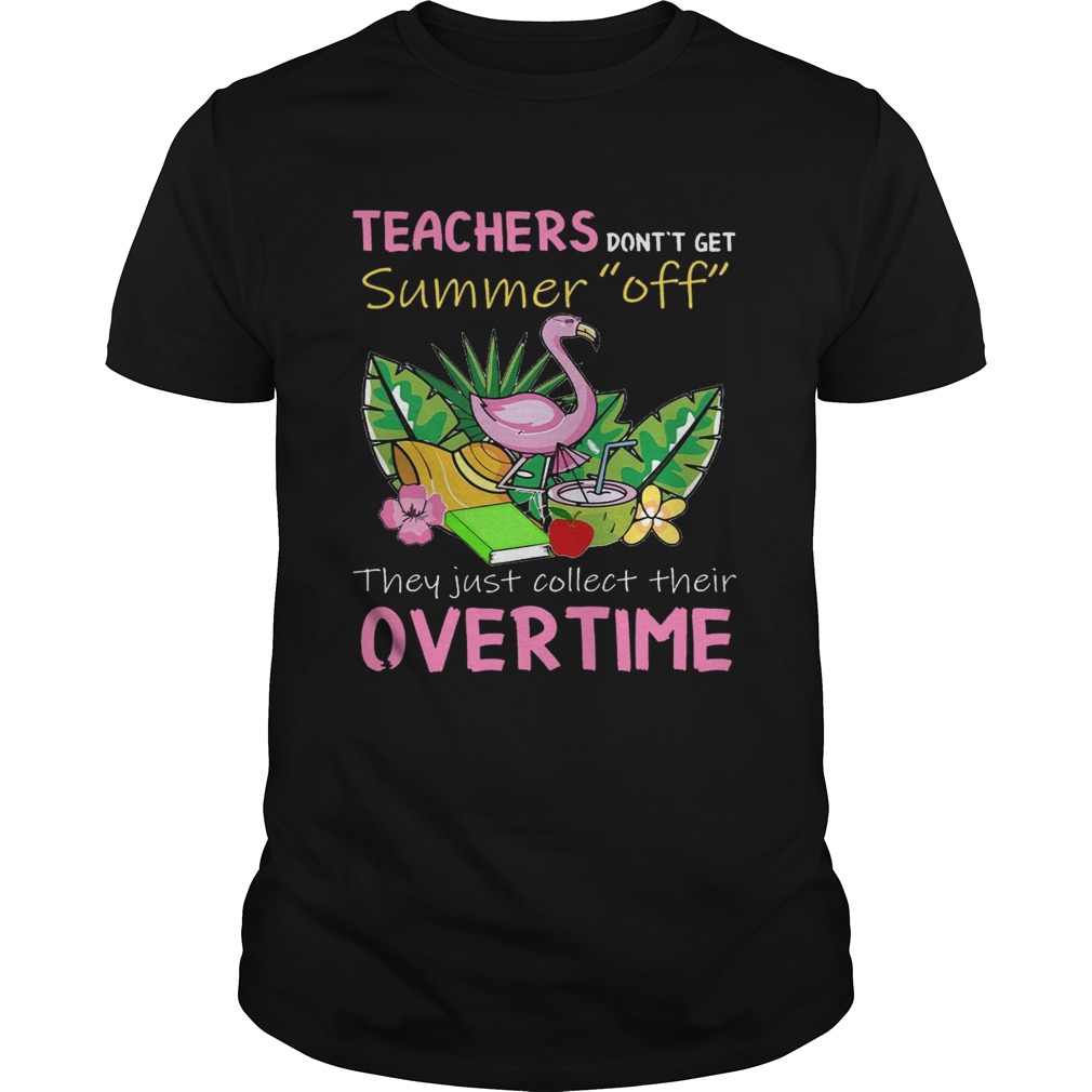 Teacher Don’t Get Summer Off They Just Collect Their Overtime T-Shirts