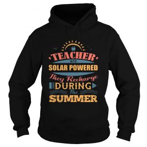 Teachers Are Solar Powered They Recharge During The Summer hoodie