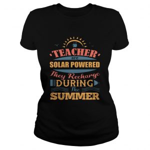 Teachers Are Solar Powered They Recharge During The Summer ladies tee