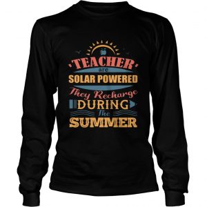 Teachers Are Solar Powered They Recharge During The Summer longsleeve tee