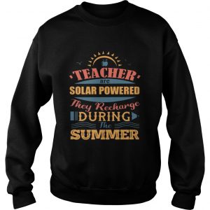 Teachers Are Solar Powered They Recharge During The Summer sweatshirt