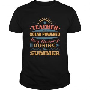 Teachers Are Solar Powered They Recharge During The Summer unisex