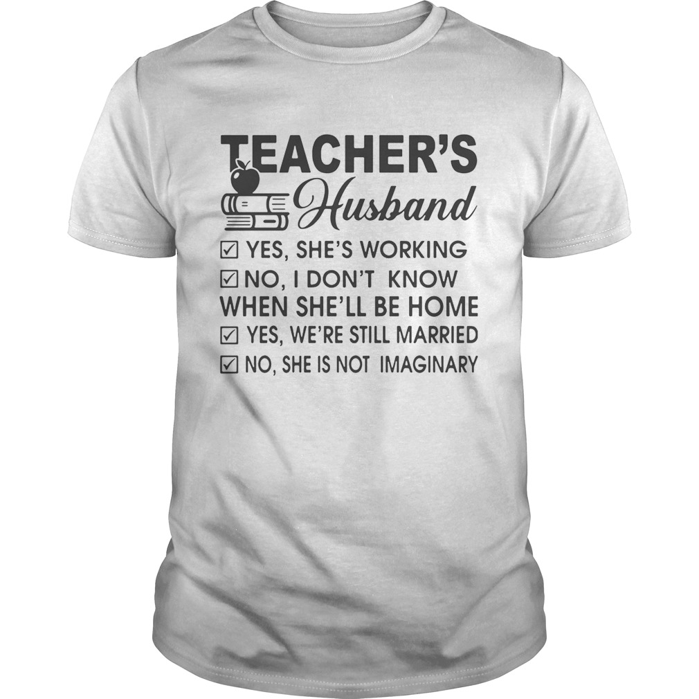 Teacher’s Husband yes she’s working no I don’t know when she’ll be home shirts