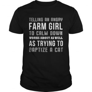 Telling an angry farm girl to calm down works about as well as trying to baptize a cat unisex