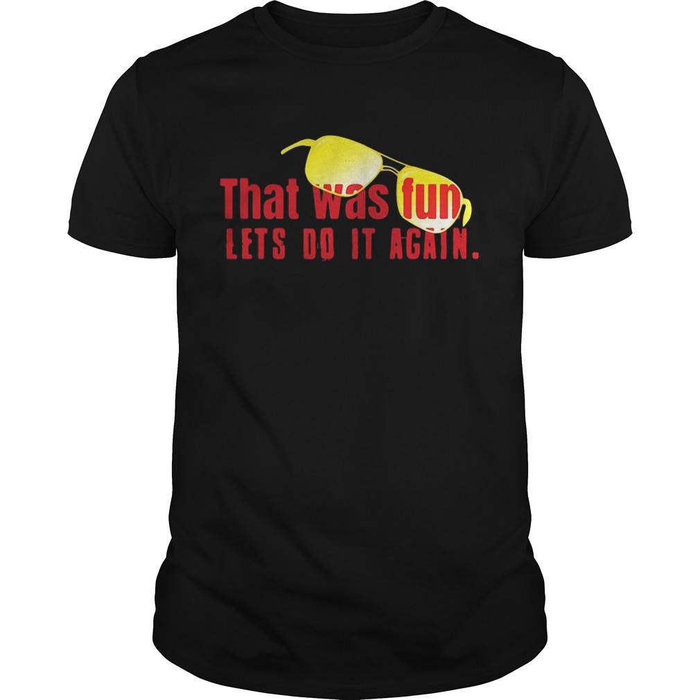 That was fun let’s do it again glasses shirts