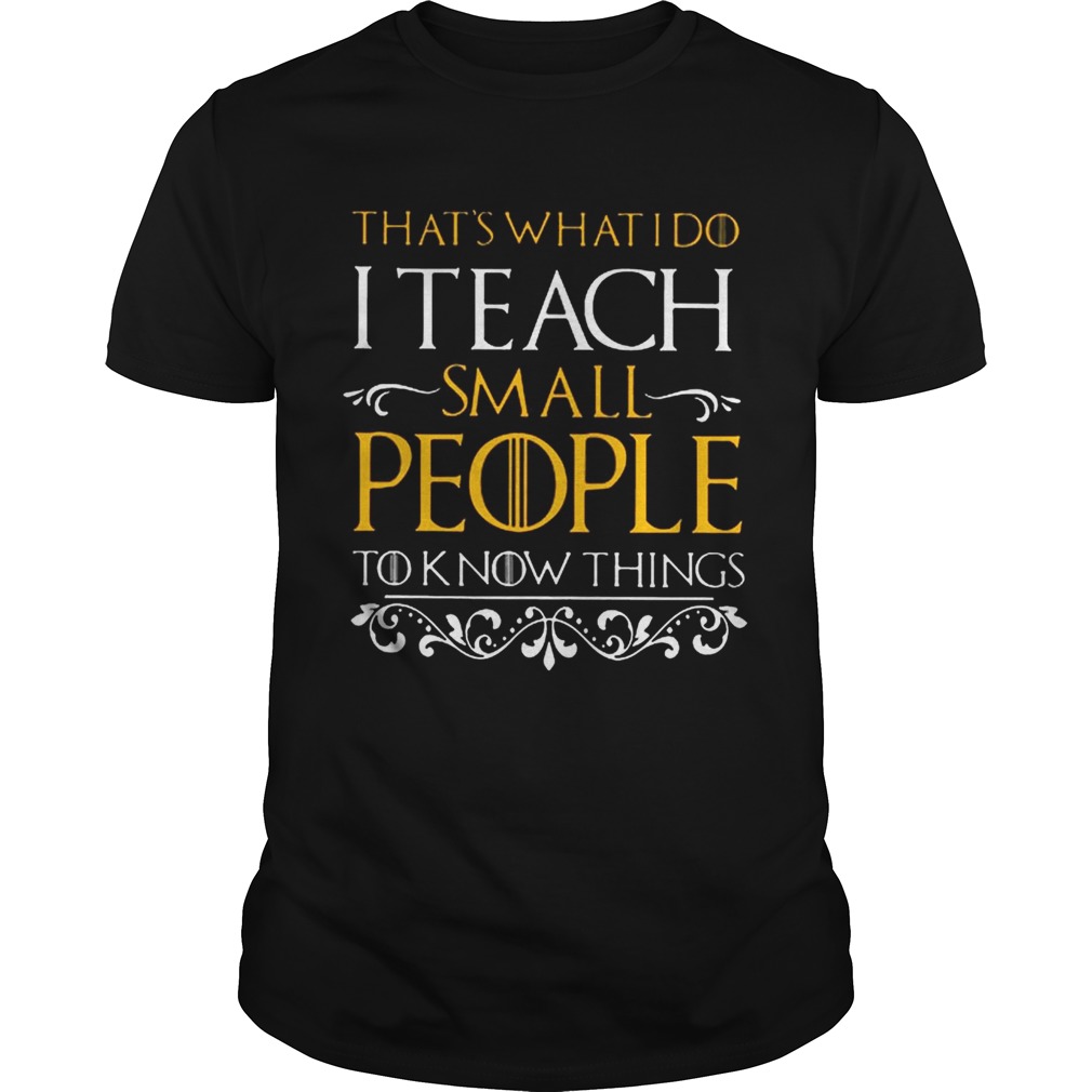 That’s what i do i teach small people to know things Game Of Thrones shirts