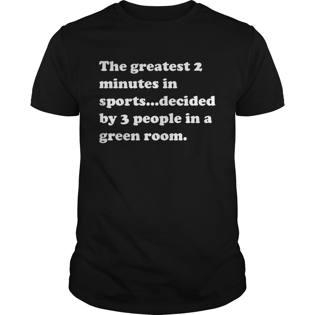 The greatest 2 minutes in sports decided by 3 people in a green room shirts