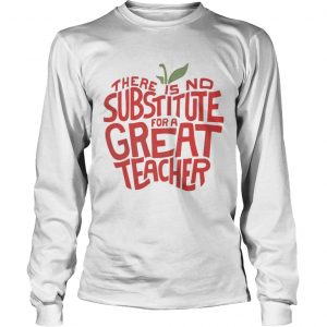 There is no substitute for a great teacher longsleeve tee