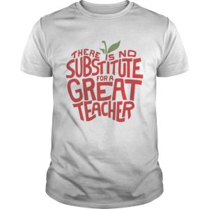 There is no substitute for a great teacher unisex