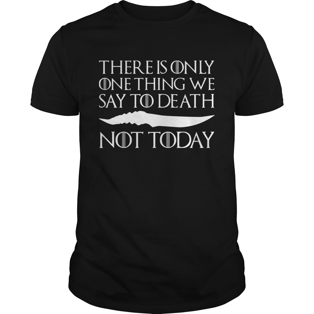 There is only one thing we say to death not today shirts