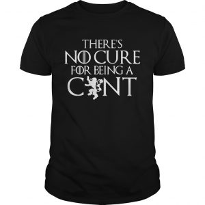 Theres no cure for being a cunt Game of Thrones unisex