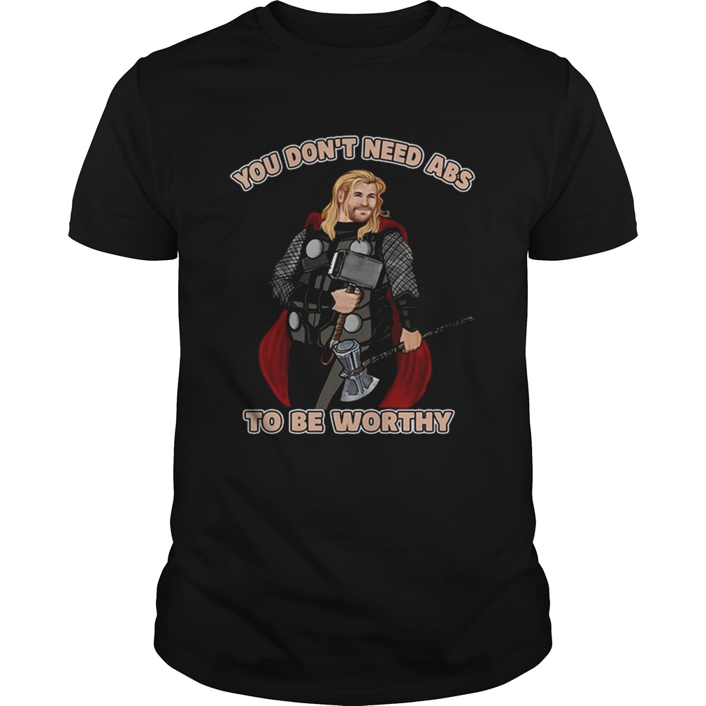 Thor you don’t need abs to be worthy shirts