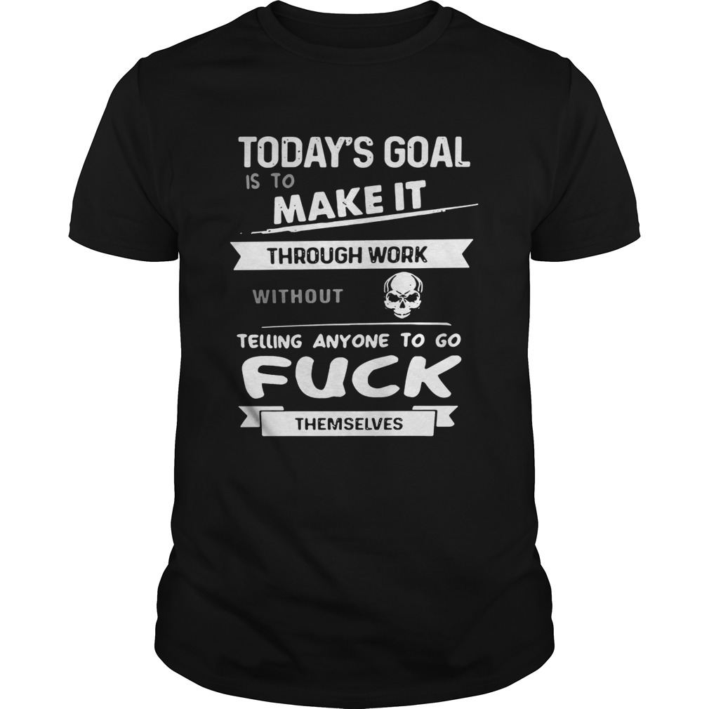 Today’s goal is to make it through work without telling anyone to fuck themselves shirts