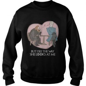 Tormund and Brienne but I see the way she looks at me Game of Thrones sweatshirt