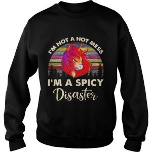 Unicorn Im not a hot mess Im a spicy disaster sweatshirt