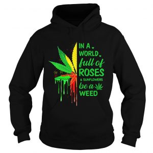 Weed in a world full of roses and sunflowers be a weed hoodie