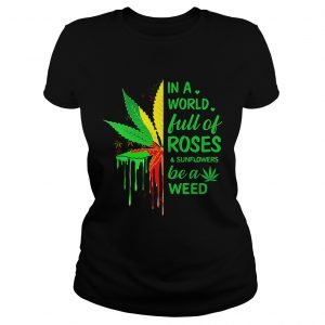 Weed in a world full of roses and sunflowers be a weed ladies tee